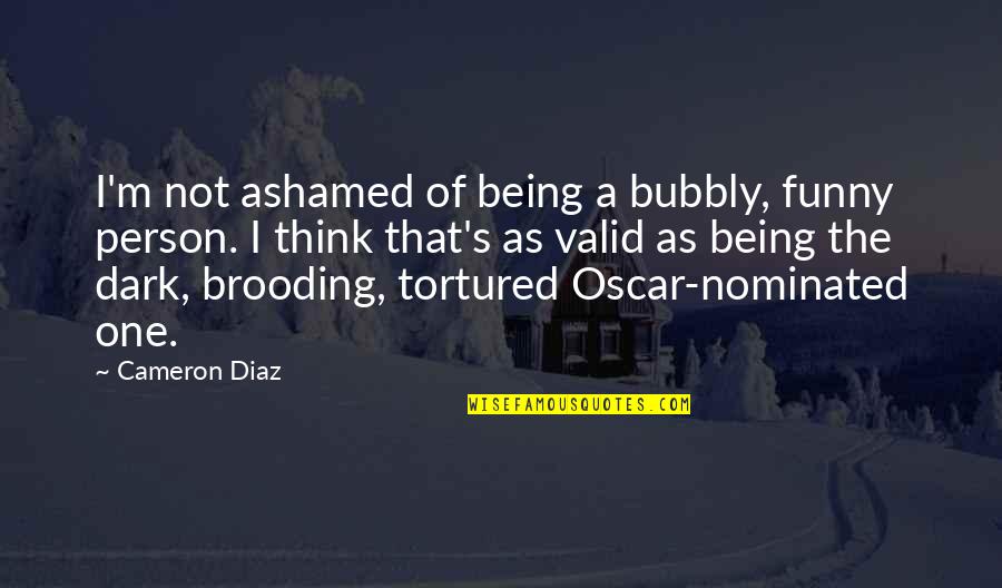 Nominated Quotes By Cameron Diaz: I'm not ashamed of being a bubbly, funny