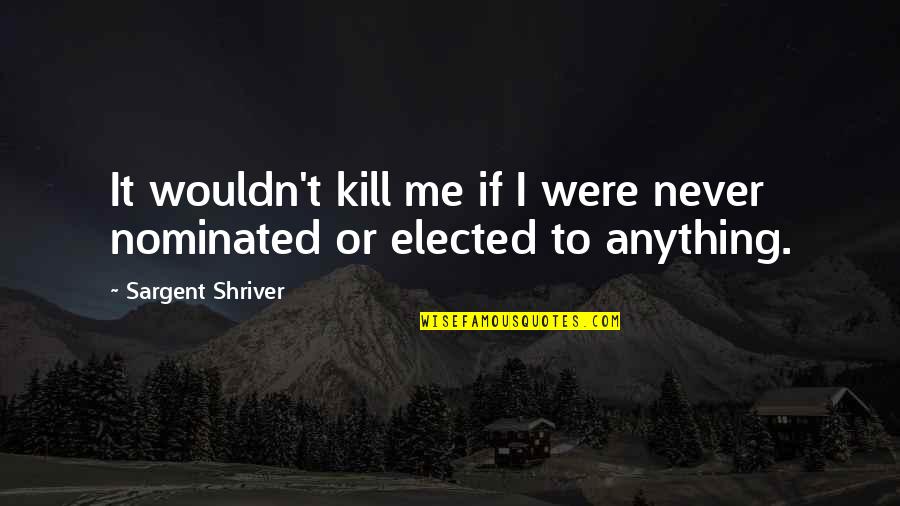 Nominated Quotes By Sargent Shriver: It wouldn't kill me if I were never