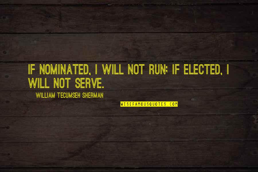 Nominated Quotes By William Tecumseh Sherman: If nominated, I will not run; if elected,