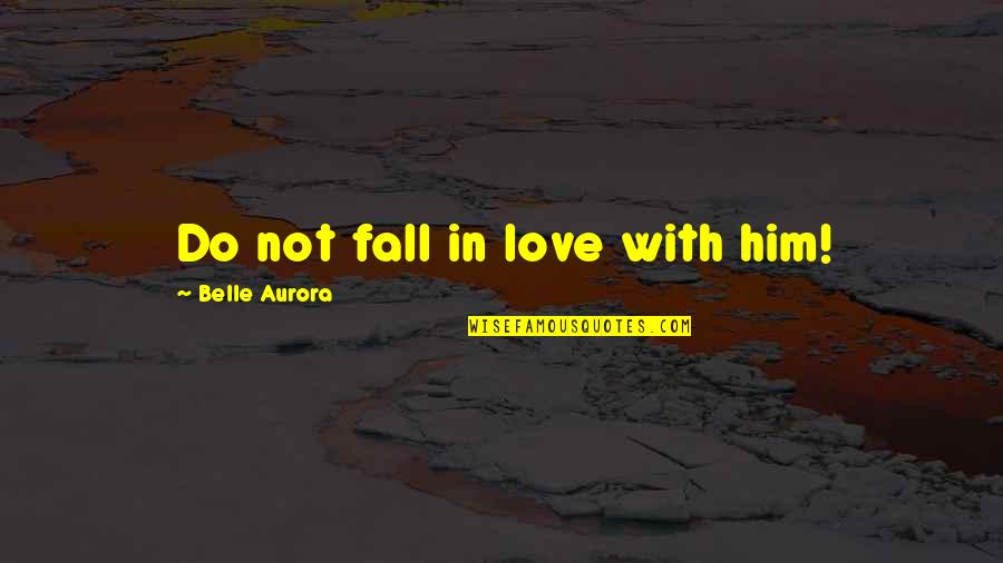 Nominates An Outstanding Quotes By Belle Aurora: Do not fall in love with him! Nominates An Outstanding Quotes By Belle Aurora: Do not fall in love with him!