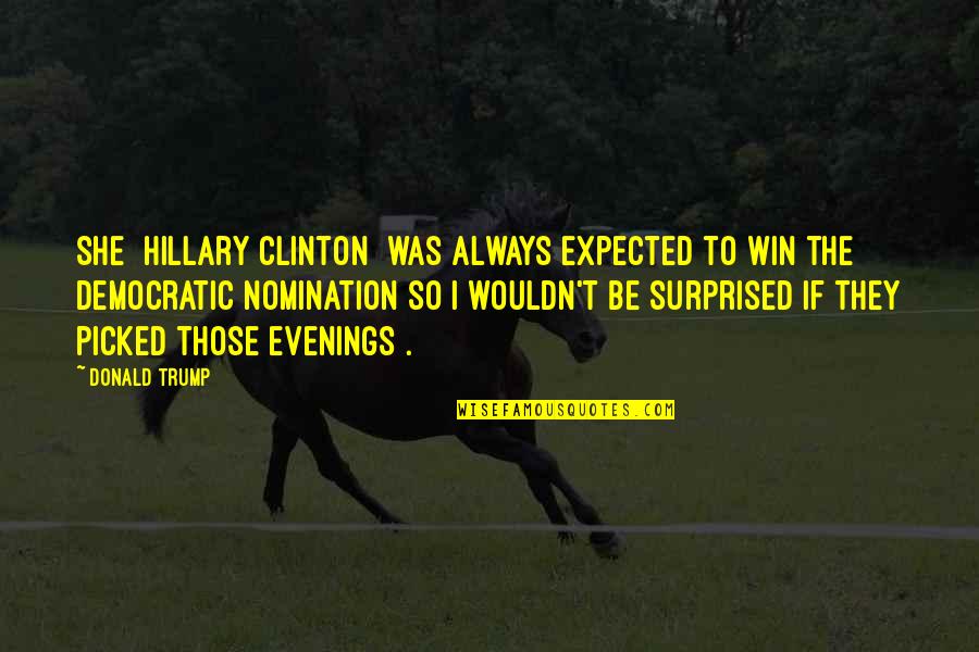 Nomination Quotes By Donald Trump: She [Hillary Clinton] was always expected to win