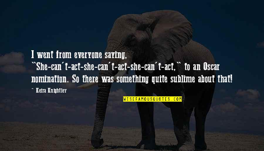 Nomination Quotes By Keira Knightley: I went from everyone saying, "She-can't-act-she-can't-act-she-can't-act," to an