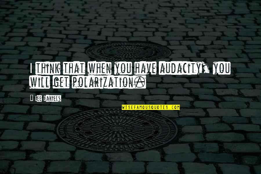 Nomism Quotes By Lee Daniels: I think that when you have audacity, you