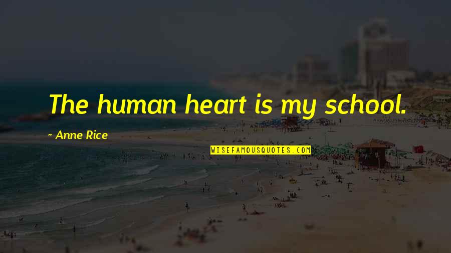 Nommensen Williams Quotes By Anne Rice: The human heart is my school. Nommensen Williams Quotes By Anne Rice: The human heart is my school.