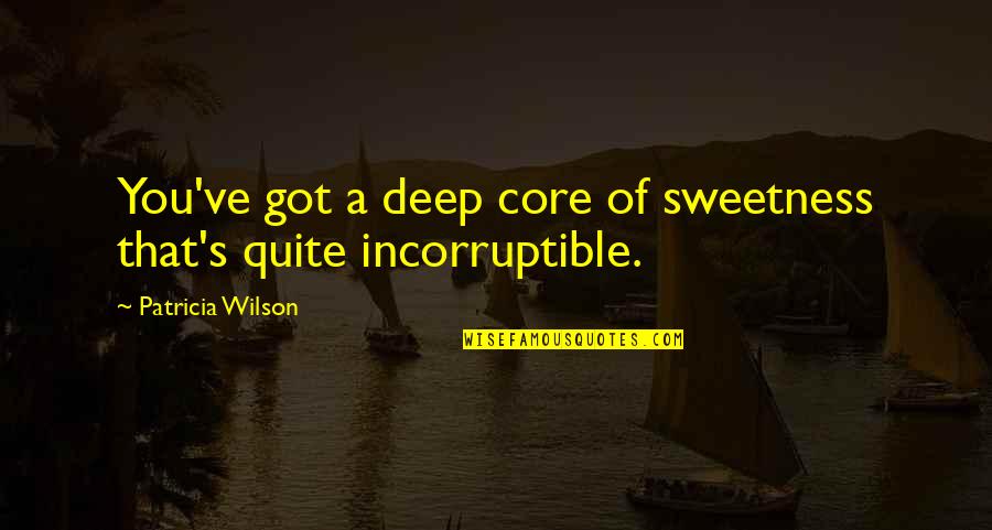 Nomore Quotes By Patricia Wilson: You've got a deep core of sweetness that's