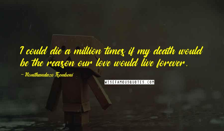 Nomthandazo Tsembeni quotes: I could die a million times if my death would be the reason our love would live forever.