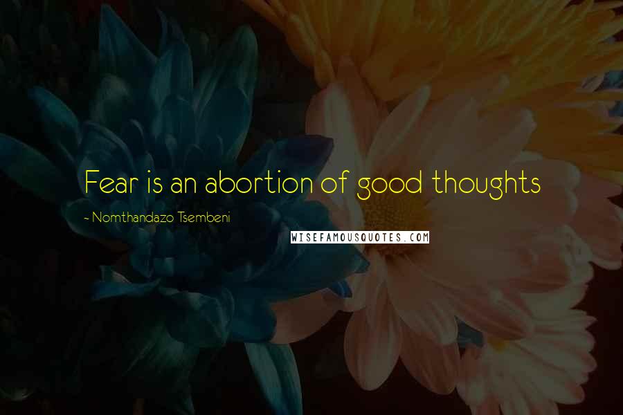 Nomthandazo Tsembeni quotes: Fear is an abortion of good thoughts