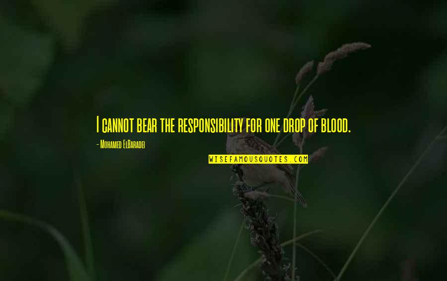 Nomura Quotes By Mohamed ElBaradei: I cannot bear the responsibility for one drop