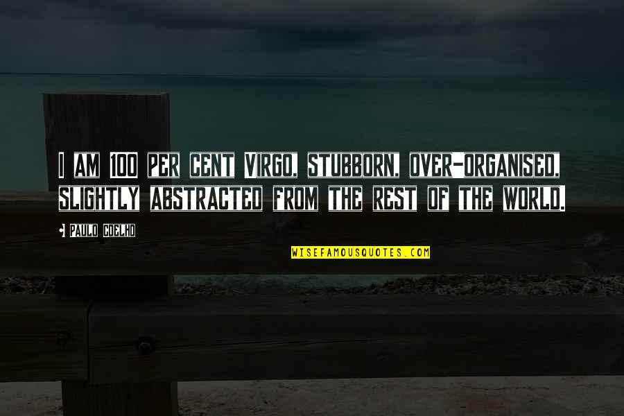 Non Abstracted Quotes By Paulo Coelho: I am 100 per cent Virgo, stubborn, over-organised, Non Abstracted Quotes By Paulo Coelho: I am 100 per cent Virgo, stubborn, over-organised,