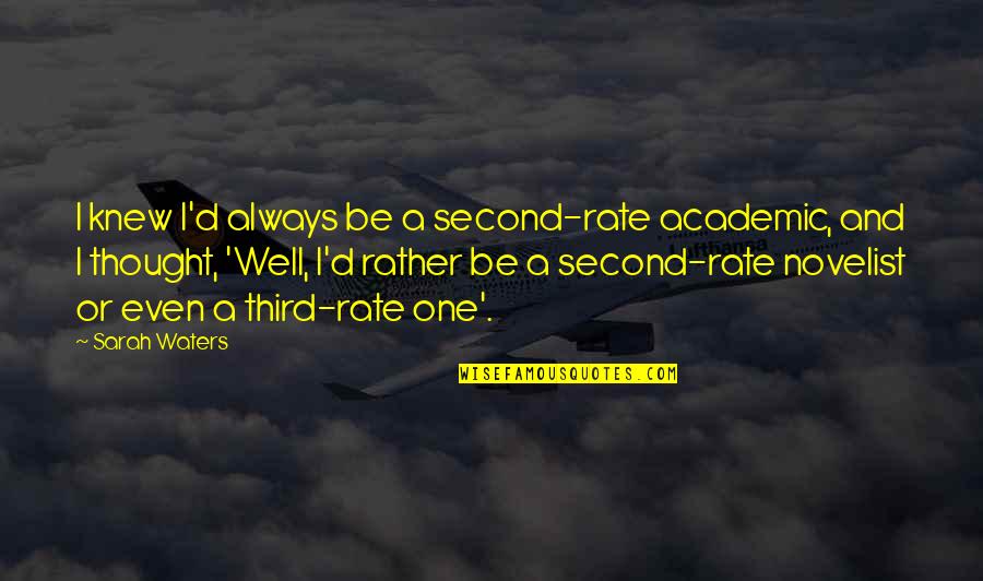 Non Academic Quotes By Sarah Waters: I knew I'd always be a second-rate academic,