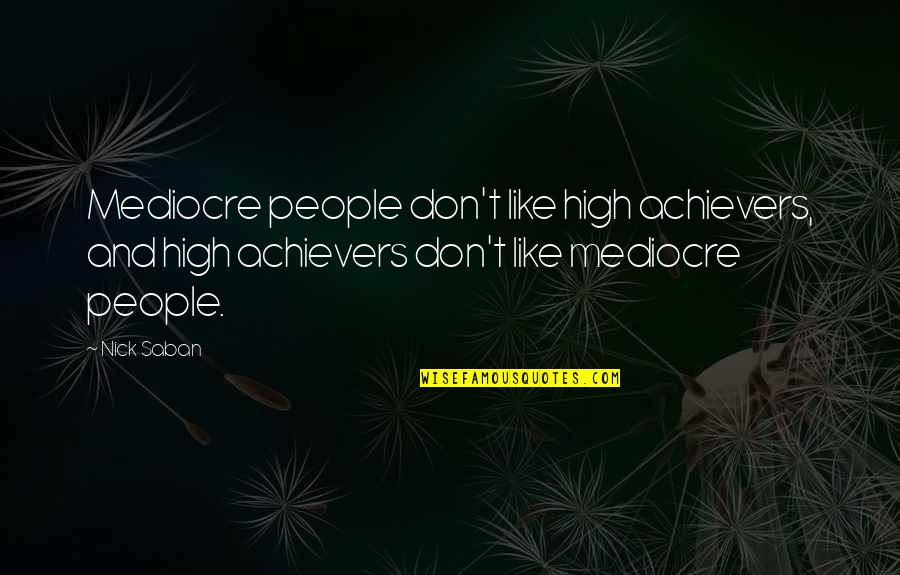 Non Achievers Quotes By Nick Saban: Mediocre people don't like high achievers, and high