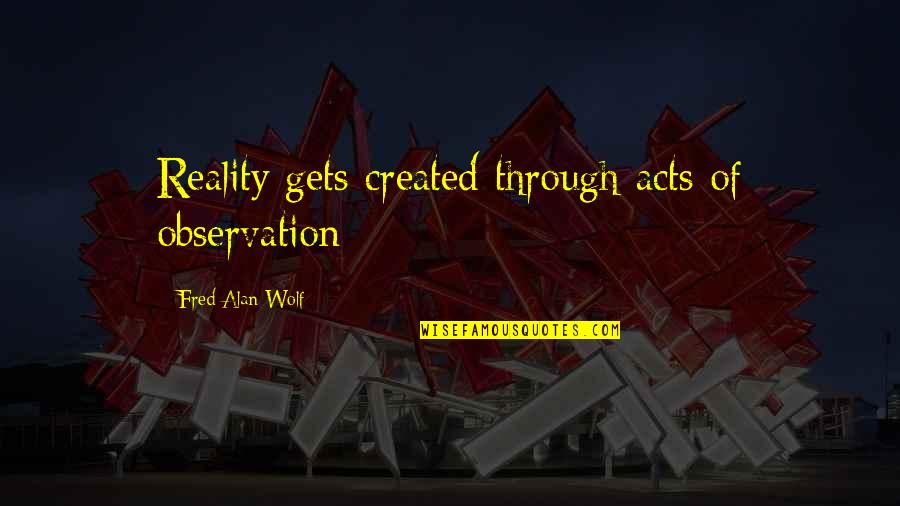 Non Action Taoism Quotes By Fred Alan Wolf: Reality gets created through acts of observation