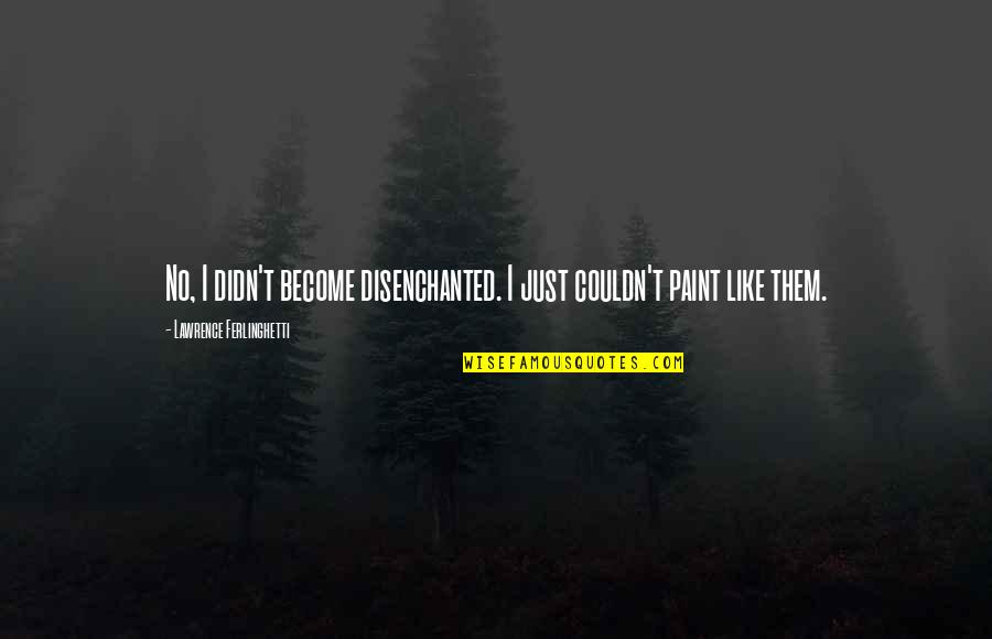 Non Action Taoism Quotes By Lawrence Ferlinghetti: No, I didn't become disenchanted. I just couldn't
