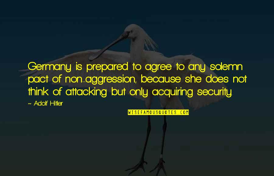 Non Aggression Quotes By Adolf Hitler: Germany is prepared to agree to any solemn