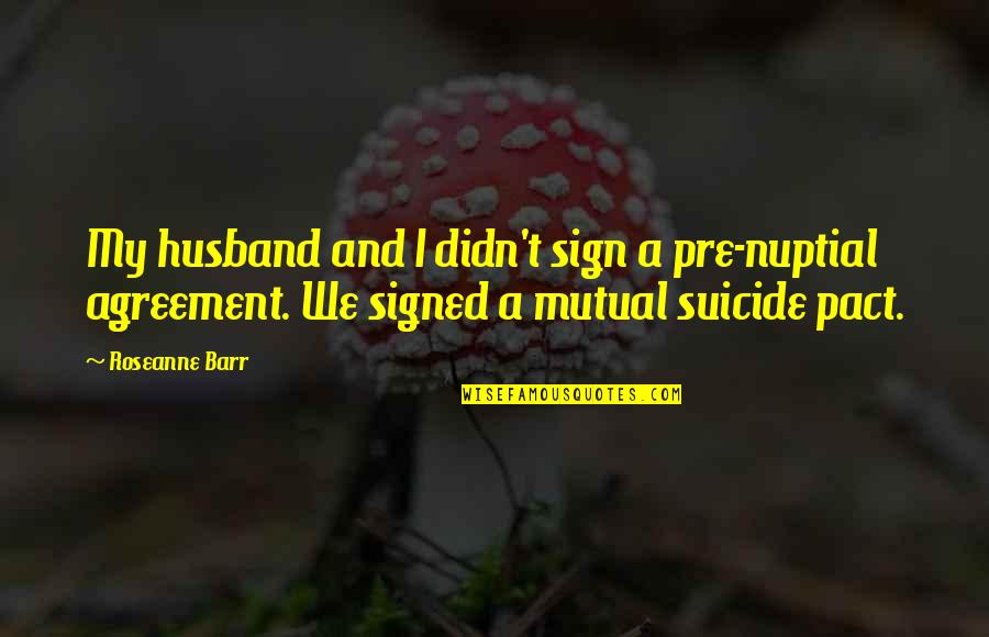 Non Agreement Pact Quotes By Roseanne Barr: My husband and I didn't sign a pre-nuptial Non Agreement Pact Quotes By Roseanne Barr: My husband and I didn't sign a pre-nuptial