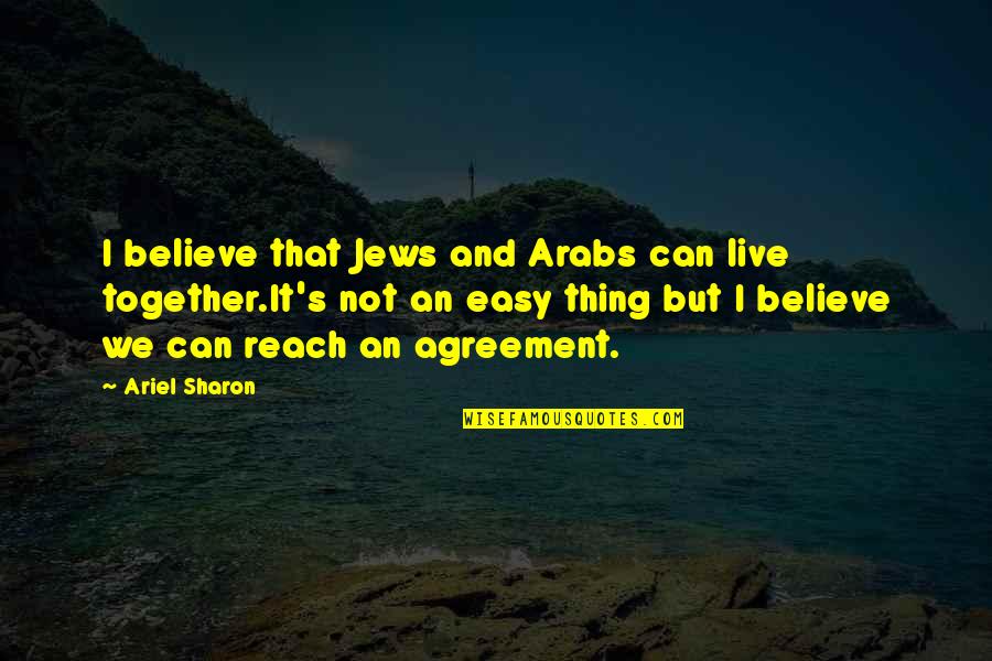 Non Agreement Quotes By Ariel Sharon: I believe that Jews and Arabs can live Non Agreement Quotes By Ariel Sharon: I believe that Jews and Arabs can live