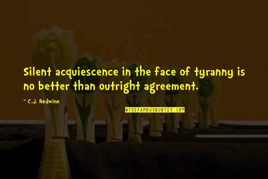 Non Agreement Quotes By C.J. Redwine: Silent acquiescence in the face of tyranny is