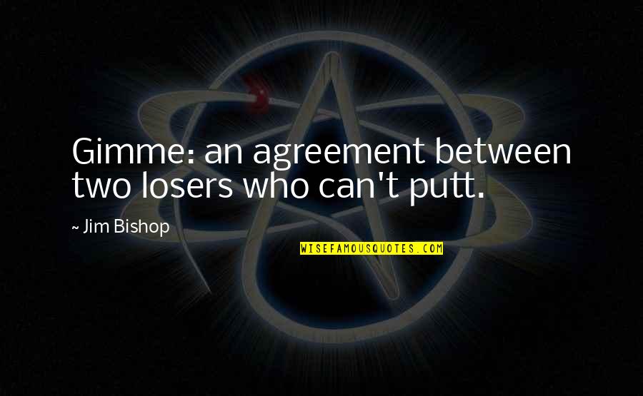 Non Agreement Quotes By Jim Bishop: Gimme: an agreement between two losers who can't