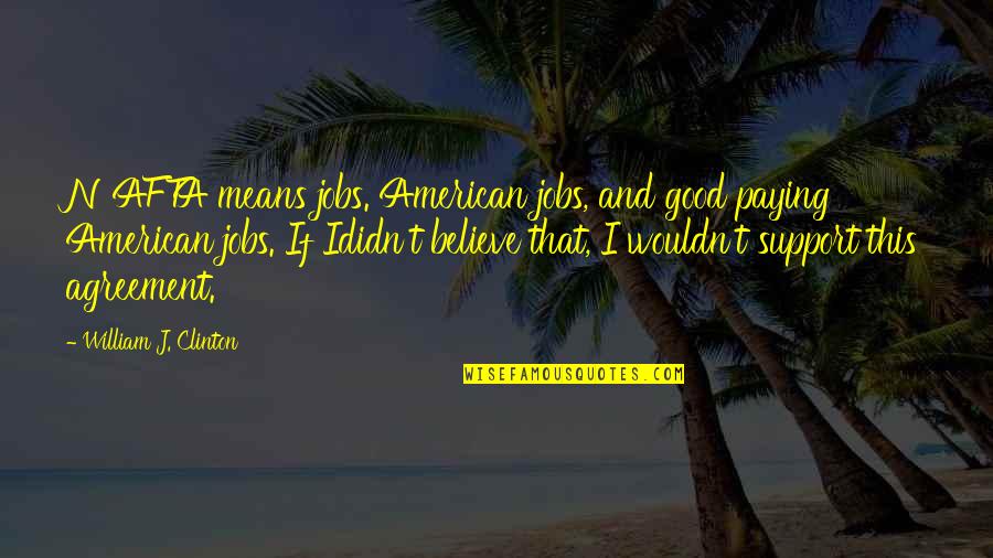 Non Agreement Quotes By William J. Clinton: NAFTA means jobs. American jobs, and good paying Non Agreement Quotes By William J. Clinton: NAFTA means jobs. American jobs, and good paying