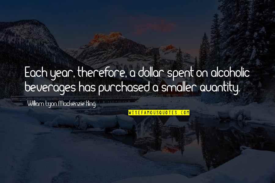 Non Alcoholic Beverages Quotes By William Lyon Mackenzie King: Each year, therefore, a dollar spent on alcoholic