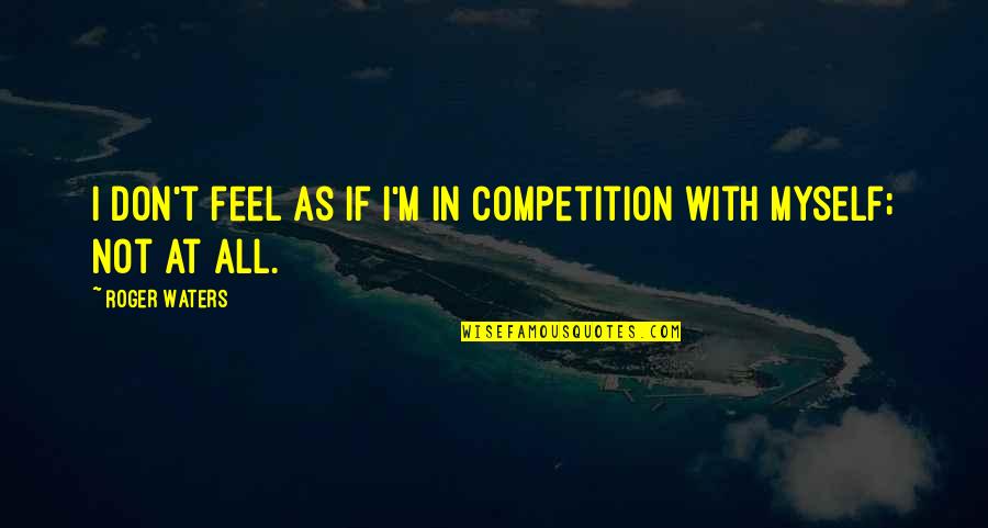 Non Alcoholic Drinks Quotes By Roger Waters: I don't feel as if I'm in competition