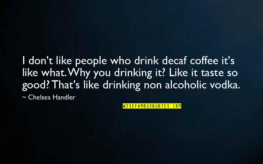 Non Alcoholic Quotes By Chelsea Handler: I don't like people who drink decaf coffee Non Alcoholic Quotes By Chelsea Handler: I don't like people who drink decaf coffee