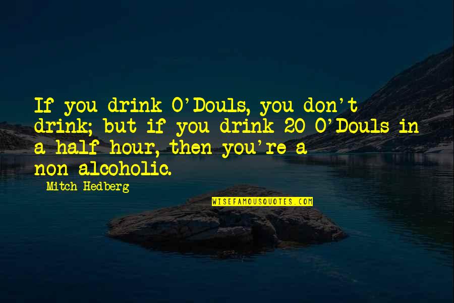 Non Alcoholic Quotes By Mitch Hedberg: If you drink O'Douls, you don't drink; but Non Alcoholic Quotes By Mitch Hedberg: If you drink O'Douls, you don't drink; but