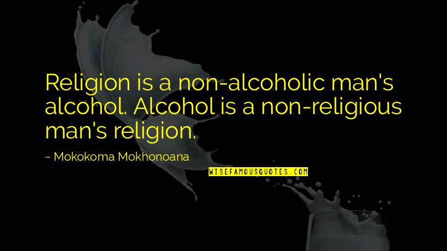 Non Alcoholic Quotes By Mokokoma Mokhonoana: Religion is a non-alcoholic man's alcohol. Alcohol is Non Alcoholic Quotes By Mokokoma Mokhonoana: Religion is a non-alcoholic man's alcohol. Alcohol is