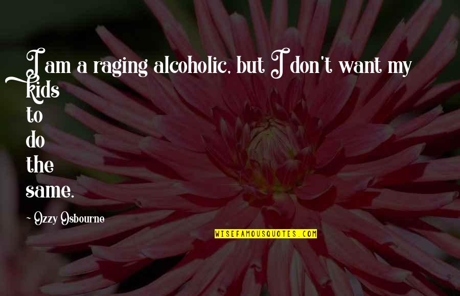 Non Alcoholic Quotes By Ozzy Osbourne: I am a raging alcoholic, but I don't