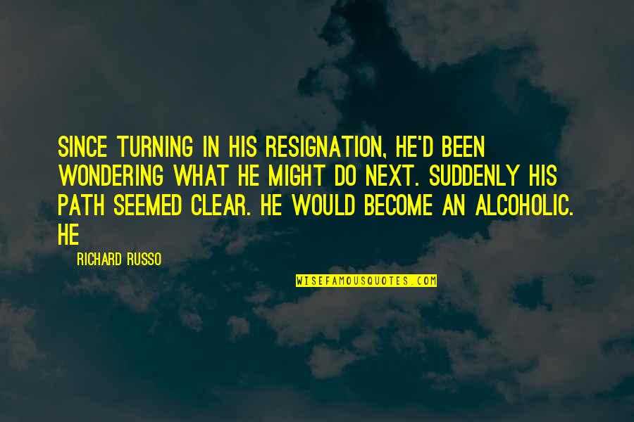 Non Alcoholic Quotes By Richard Russo: Since turning in his resignation, he'd been wondering Non Alcoholic Quotes By Richard Russo: Since turning in his resignation, he'd been wondering