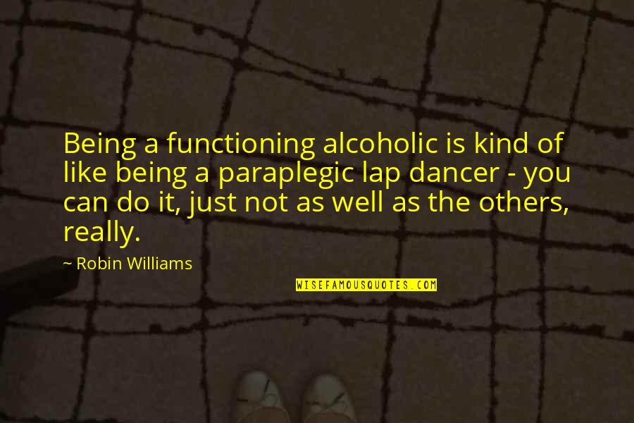 Non Alcoholic Quotes By Robin Williams: Being a functioning alcoholic is kind of like Non Alcoholic Quotes By Robin Williams: Being a functioning alcoholic is kind of like
