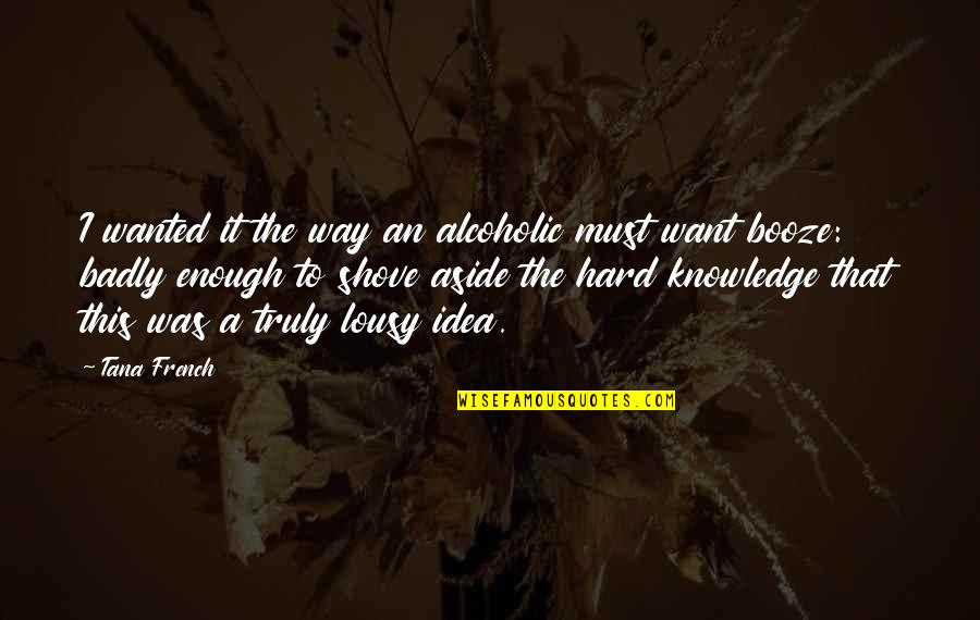 Non Alcoholic Quotes By Tana French: I wanted it the way an alcoholic must Non Alcoholic Quotes By Tana French: I wanted it the way an alcoholic must