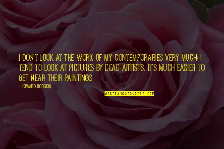 Non Artists Paintings Quotes By Howard Hodgkin: I don't look at the work of my Non Artists Paintings Quotes By Howard Hodgkin: I don't look at the work of my