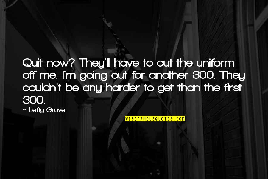 Non Artists Spotify Quotes By Lefty Grove: Quit now? They'll have to cut the uniform