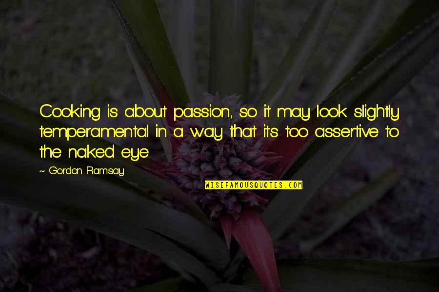 Non Assertive Quotes By Gordon Ramsay: Cooking is about passion, so it may look