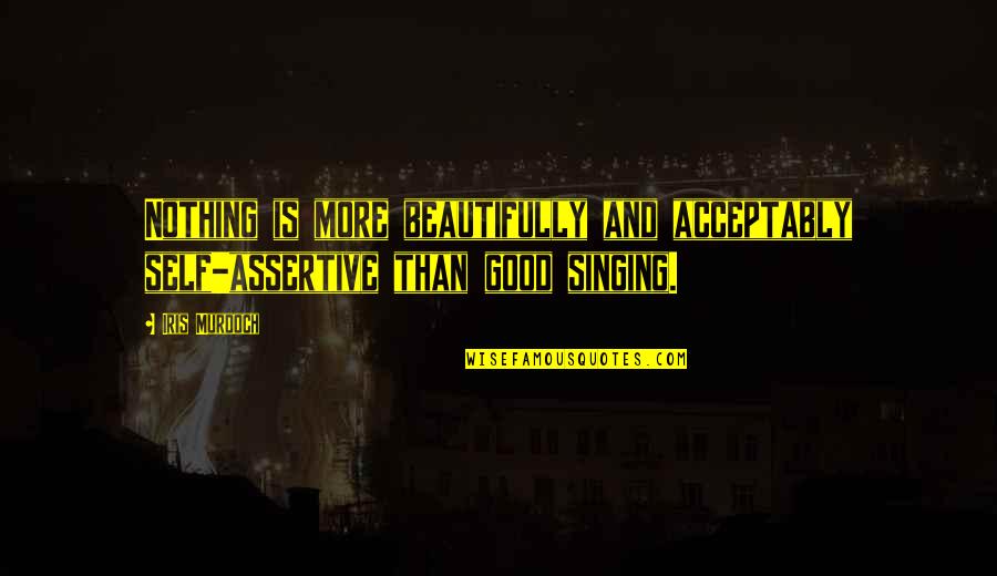 Non Assertive Quotes By Iris Murdoch: Nothing is more beautifully and acceptably self-assertive than