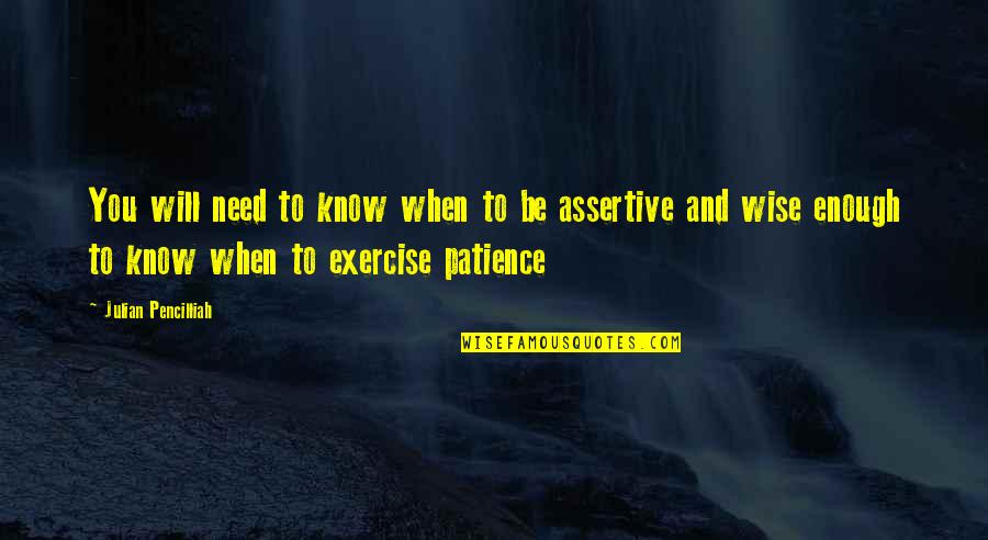 Non Assertive Quotes By Julian Pencilliah: You will need to know when to be