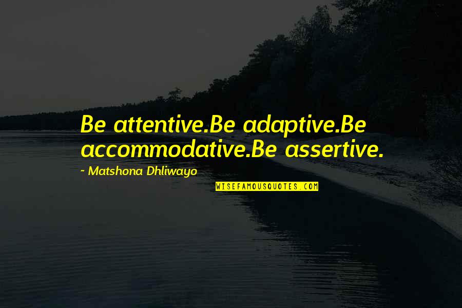 Non Assertive Quotes By Matshona Dhliwayo: Be attentive.Be adaptive.Be accommodative.Be assertive.