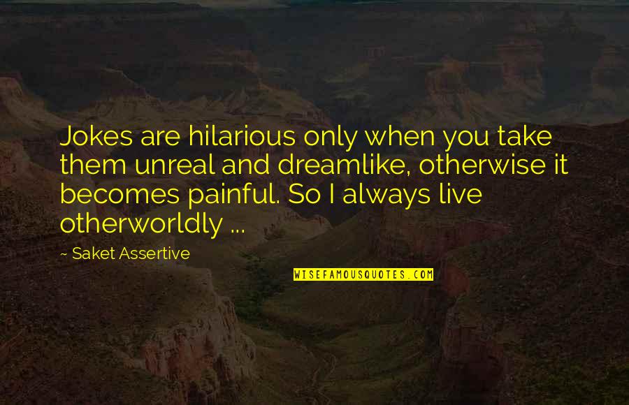 Non Assertive Quotes By Saket Assertive: Jokes are hilarious only when you take them