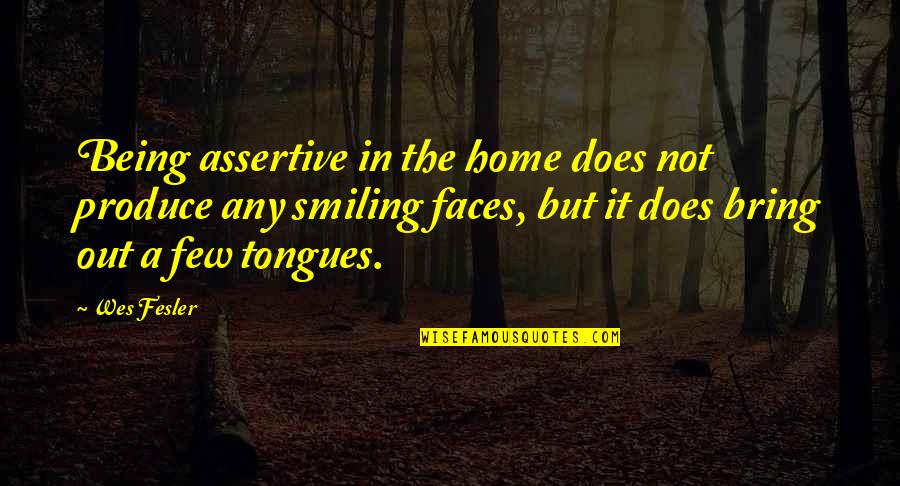 Non Assertive Quotes By Wes Fesler: Being assertive in the home does not produce