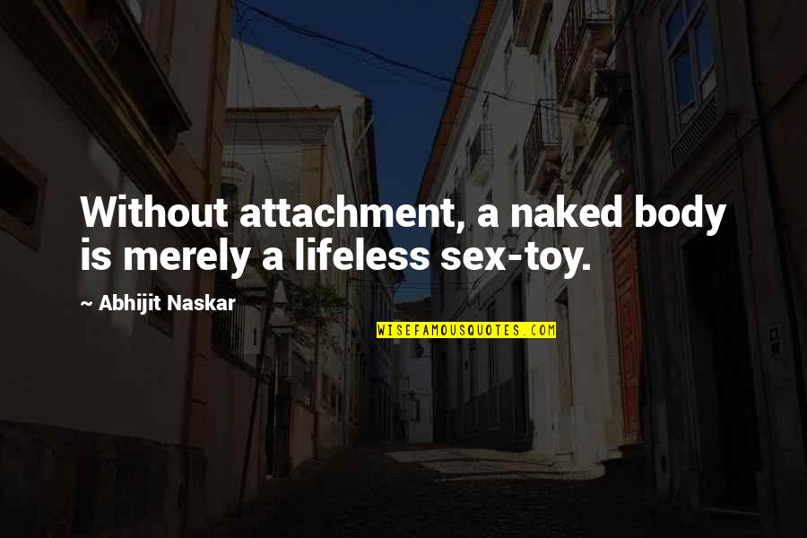 Non Attached Headboard Quotes By Abhijit Naskar: Without attachment, a naked body is merely a