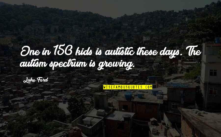 Non Autistic Quotes By Luke Ford: One in 150 kids is autistic these days.