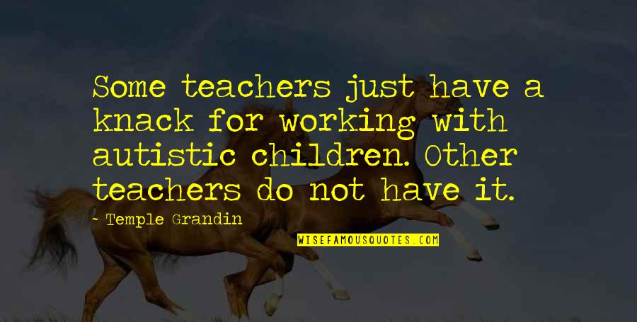 Non Autistic Quotes By Temple Grandin: Some teachers just have a knack for working Non Autistic Quotes By Temple Grandin: Some teachers just have a knack for working