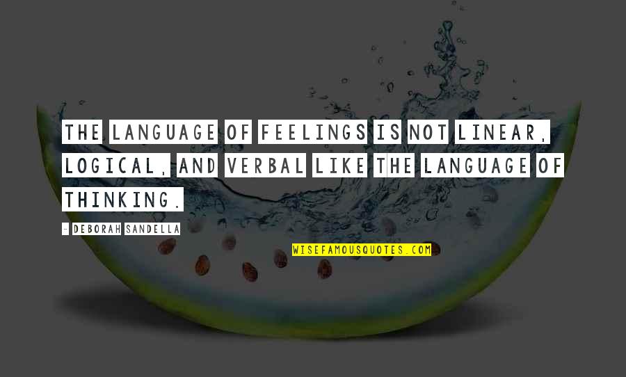 Non Awareness Quotes By Deborah Sandella: The language of feelings is not linear, logical, Non Awareness Quotes By Deborah Sandella: The language of feelings is not linear, logical,