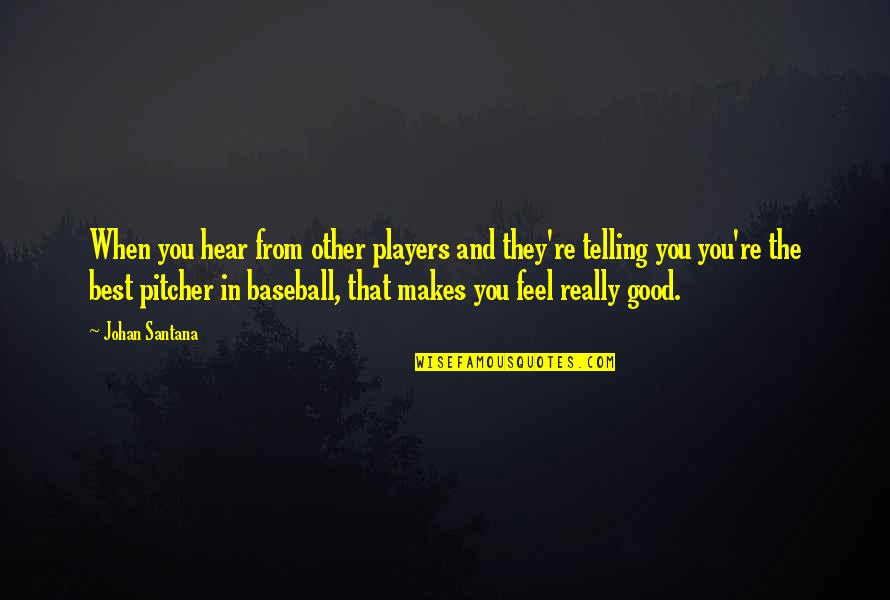 Non Baseball Players Quotes By Johan Santana: When you hear from other players and they're