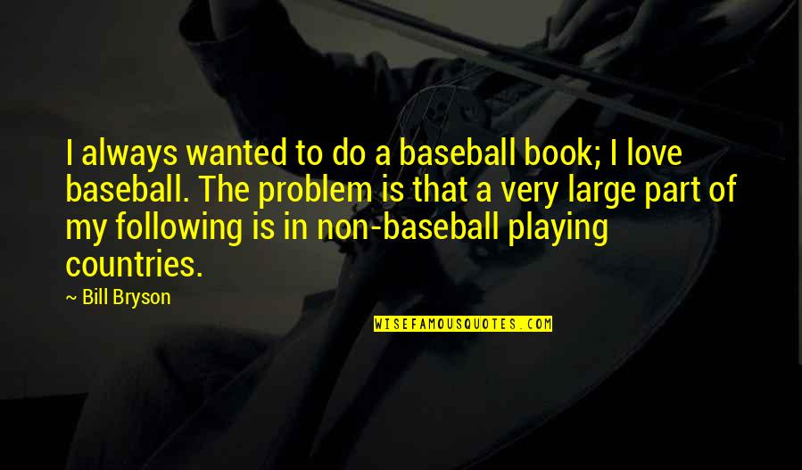 Non Baseball Quotes By Bill Bryson: I always wanted to do a baseball book; Non Baseball Quotes By Bill Bryson: I always wanted to do a baseball book;