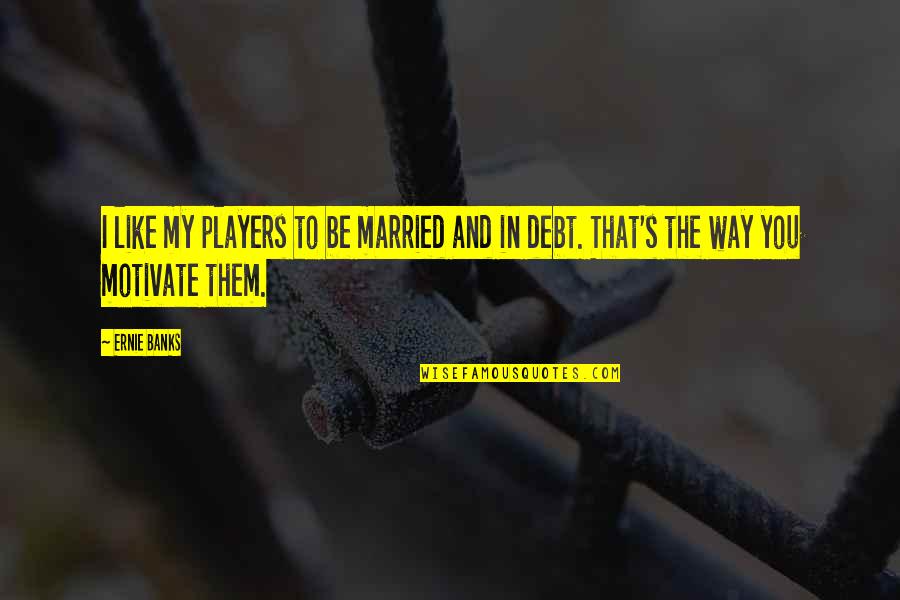 Non Baseball Quotes By Ernie Banks: I like my players to be married and