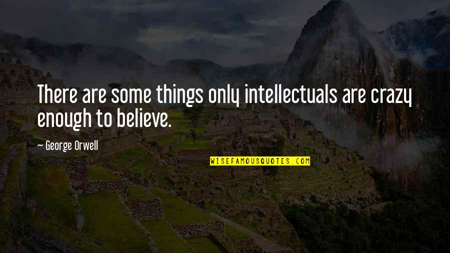 Non Belief Quotes By George Orwell: There are some things only intellectuals are crazy