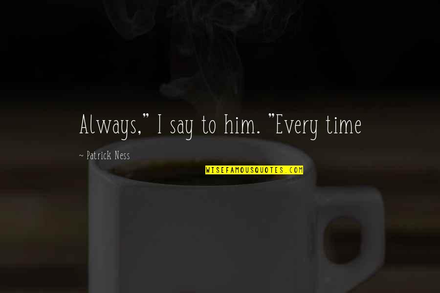 Non Biodegradable Quotes By Patrick Ness: Always," I say to him. "Every time