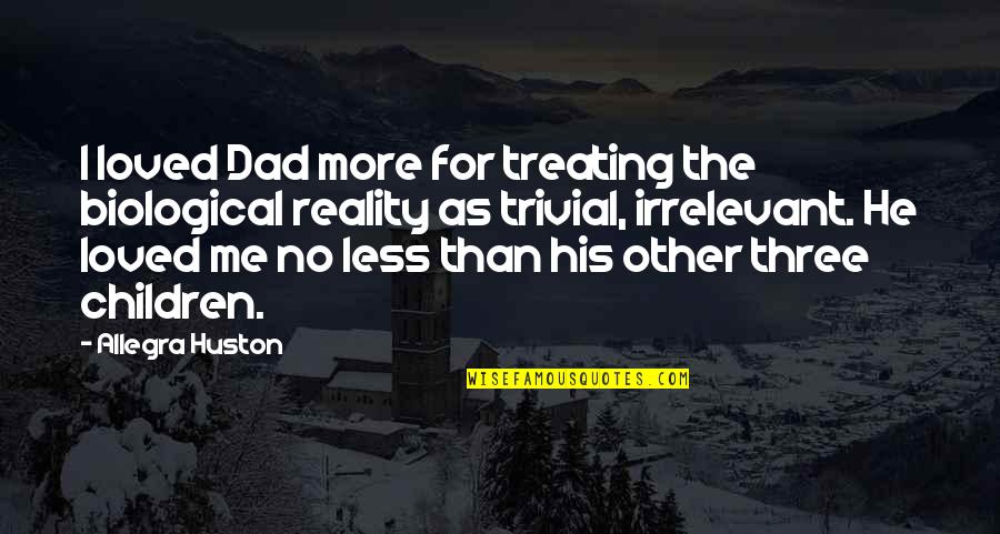 Non Biological Dad Quotes By Allegra Huston: I loved Dad more for treating the biological Non Biological Dad Quotes By Allegra Huston: I loved Dad more for treating the biological